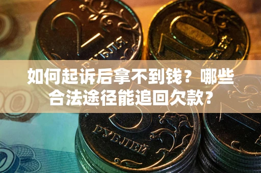 济南如何起诉后拿不到钱？哪些合法途径能追回欠款？
