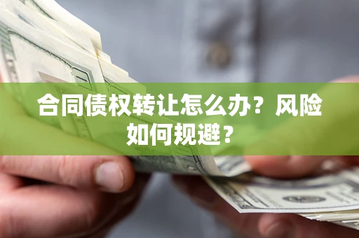 济南合同债权转让怎么办？风险如何规避？