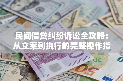 济南民间借贷纠纷诉讼全攻略：从立案到执行的完整操作指南