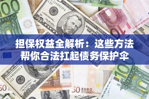 济南担保权益全解析：这些方法帮你合法扛起债务保护伞
