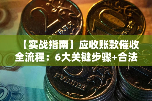 济南【实战指南】应收账款催收全流程：6大关键步骤+合法回款技巧