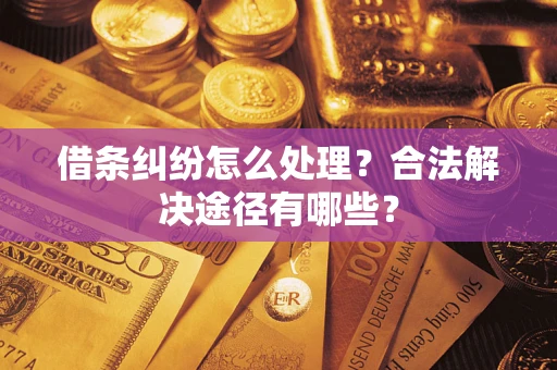 济南借条纠纷怎么处理？合法解决途径有哪些？