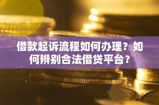 济南借款起诉流程如何办理？如何辨别合法借贷平台？