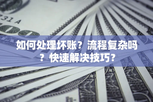 济南如何处理坏账？流程复杂吗？快速解决技巧？