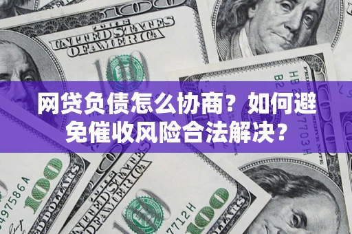 济南网贷负债怎么协商？如何避免催收风险合法解决？
