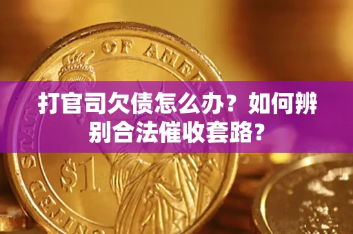 济南打官司欠债怎么办？如何辨别合法催收套路？