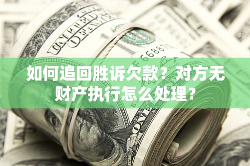 济南如何追回胜诉欠款？对方无财产执行怎么处理？
