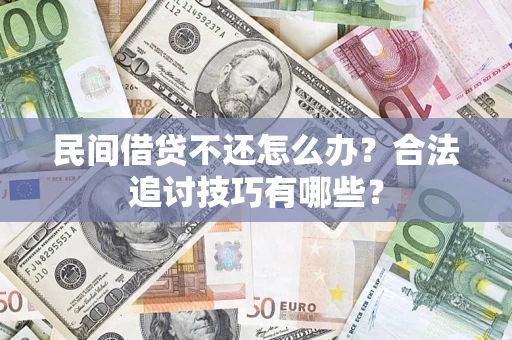 济南民间借贷不还怎么办？合法追讨技巧有哪些？