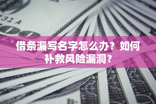 济南借条漏写名字怎么办？如何补救风险漏洞？