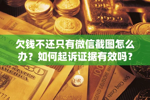济南欠钱不还只有微信截图怎么办？如何起诉证据有效吗？