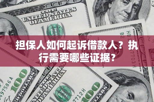 济南担保人如何起诉借款人？执行需要哪些证据？
