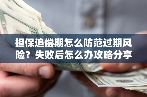 济南担保追偿期怎么防范过期风险？失败后怎么办攻略分享