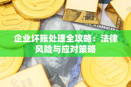 济南企业坏账处理全攻略：法律风险与应对策略