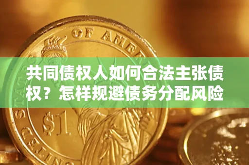济南共同债权人如何合法主张债权？怎样规避债务分配风险？
