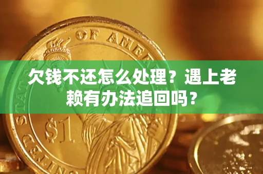 济南欠钱不还怎么处理？遇上老赖有办法追回吗？