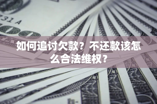 济南如何追讨欠款？不还款该怎么合法维权？