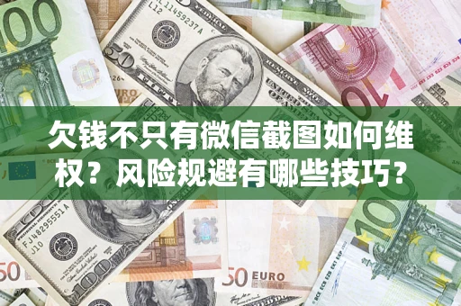 济南欠钱不只有微信截图如何维权？风险规避有哪些技巧？