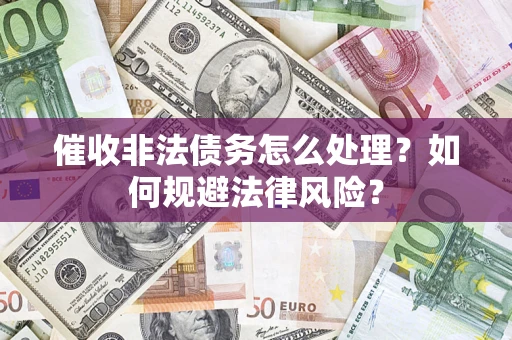 济南催收非法债务怎么处理？如何规避法律风险？