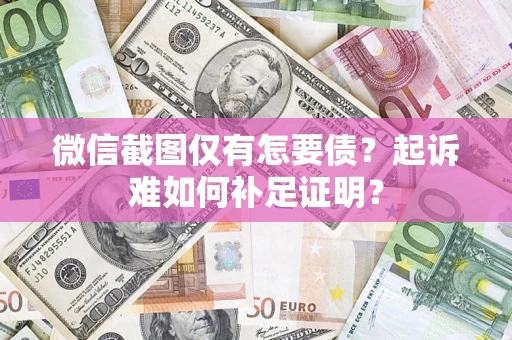 济南微信截图仅有怎要债？起诉难如何补足证明？