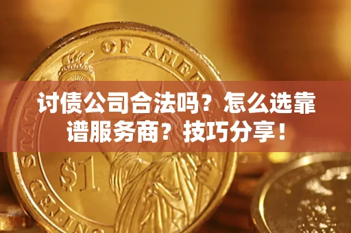 济南讨债公司合法吗？怎么选靠谱服务商？技巧分享！
