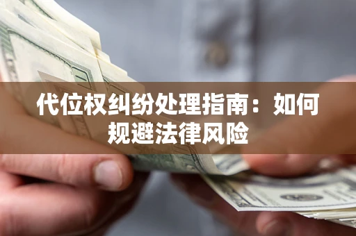 济南代位权纠纷处理指南：如何规避法律风险