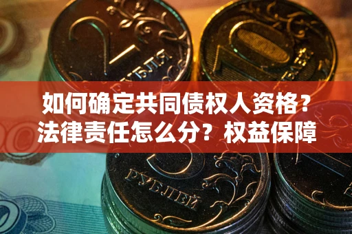 济南如何确定共同债权人资格？法律责任怎么分？权益保障技巧揭秘！
