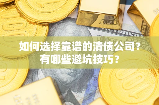 济南如何选择靠谱的清债公司？有哪些避坑技巧？