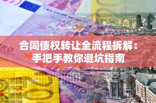 济南合同债权转让全流程拆解：手把手教你避坑指南