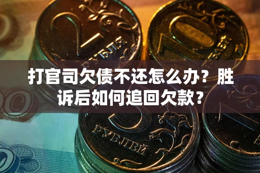 济南打官司欠债不还怎么办？胜诉后如何追回欠款？