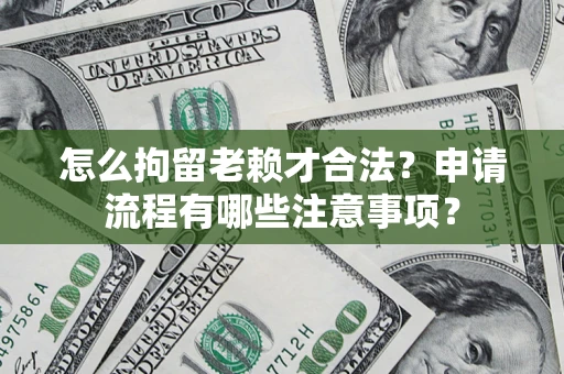 济南怎么拘留老赖才合法？申请流程有哪些注意事项？