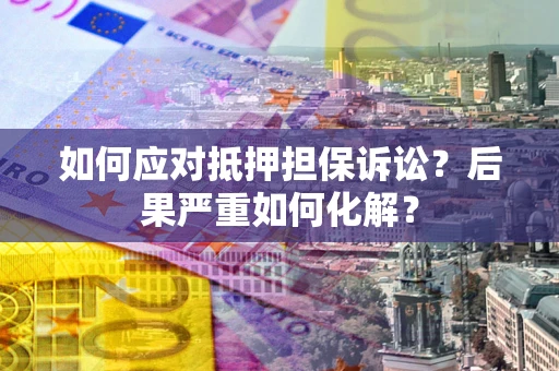 济南如何应对抵押担保诉讼？后果严重如何化解？