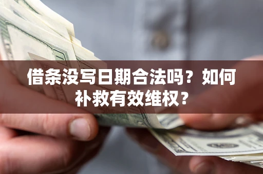 济南借条没写日期合法吗？如何补救有效维权？