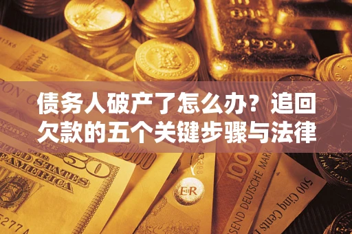 济南债务人破产了怎么办？追回欠款的五个关键步骤与法律策略