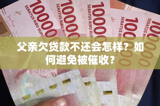 济南父亲欠贷款不还会怎样？如何避免被催收？