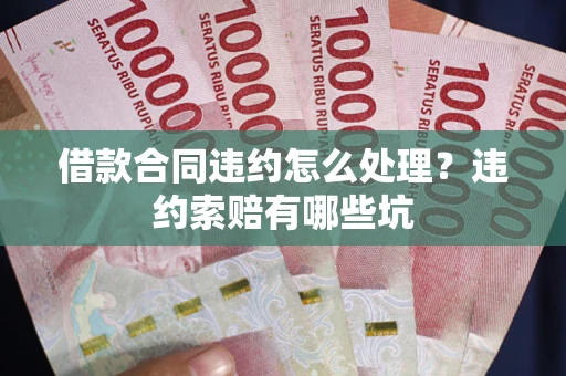 济南借款合同违约怎么处理？违约索赔有哪些坑