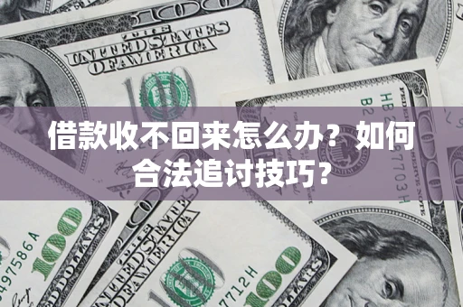 济南借款收不回来怎么办？如何合法追讨技巧？