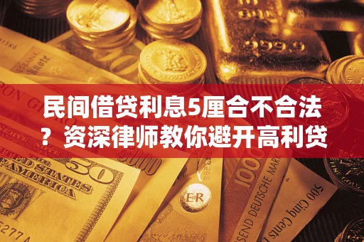 济南民间借贷利息5厘合不合法？资深律师教你避开高利贷陷阱