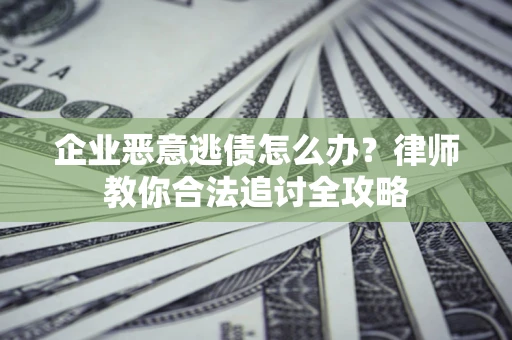 济南企业恶意逃债怎么办？律师教你合法追讨全攻略