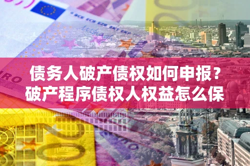 济南债务人破产债权如何申报？破产程序债权人权益怎么保障？