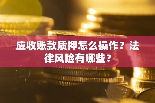 济南应收账款质押怎么操作？法律风险有哪些？