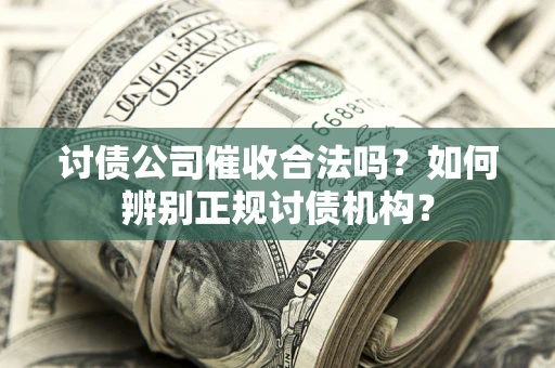 济南讨债公司催收合法吗？如何辨别正规讨债机构？