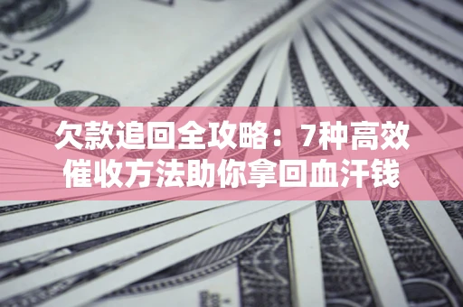 济南欠款追回全攻略：7种高效催收方法助你拿回血汗钱