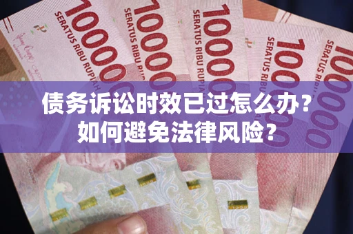 济南债务诉讼时效已过怎么办？如何避免法律风险？