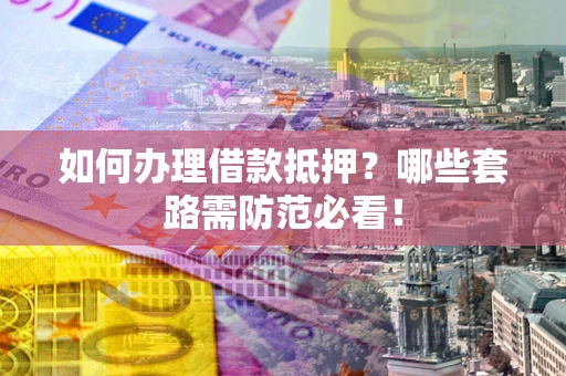济南如何办理借款抵押？哪些套路需防范必看！