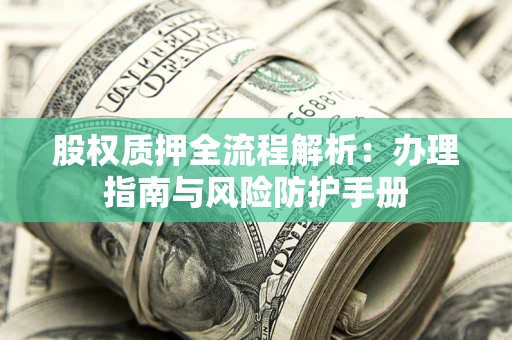 济南股权质押全流程解析：办理指南与风险防护手册