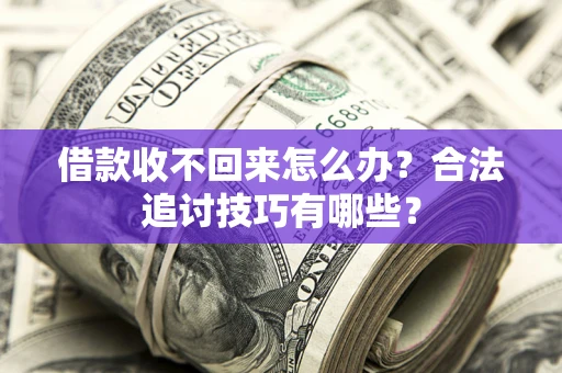 济南借款收不回来怎么办？合法追讨技巧有哪些？
