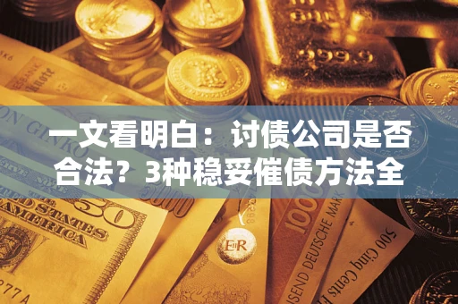 济南一文看明白：讨债公司是否合法？3种稳妥催债方法全解析