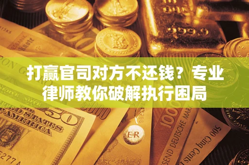 济南打赢官司对方不还钱？专业律师教你破解执行困局