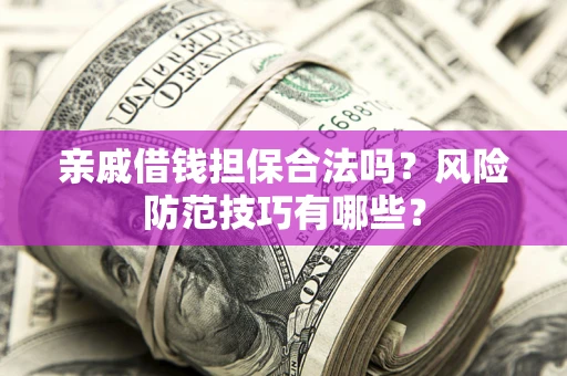 济南亲戚借钱担保合法吗？风险防范技巧有哪些？