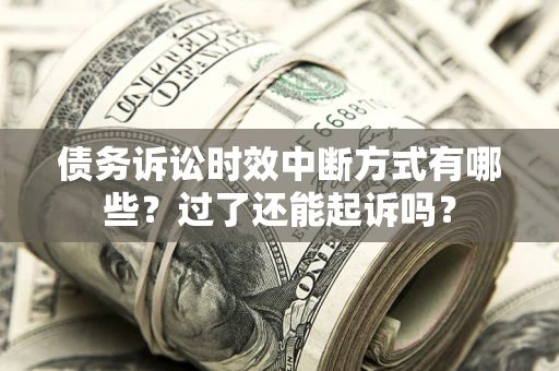 济南债务诉讼时效中断方式有哪些？过了还能起诉吗？